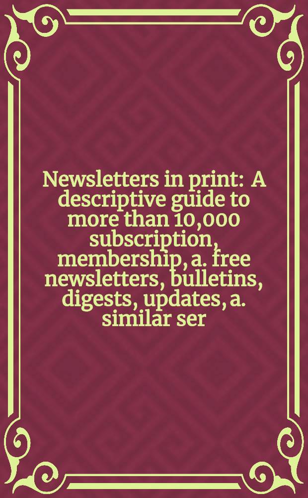 Newsletters in print : A descriptive guide to more than 10,000 subscription, membership, a. free newsletters, bulletins, digests, updates, a. similar ser. publ. iss. in the US a. Canada, a. available in print or online : (Formerly "Newsletters directory")
