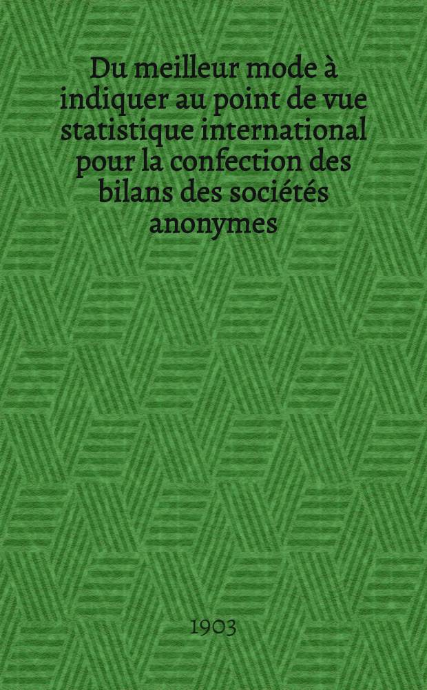 ...Du meilleur mode à indiquer au point de vue statistique international pour la confection des bilans des sociétés anonymes : II-e rapport