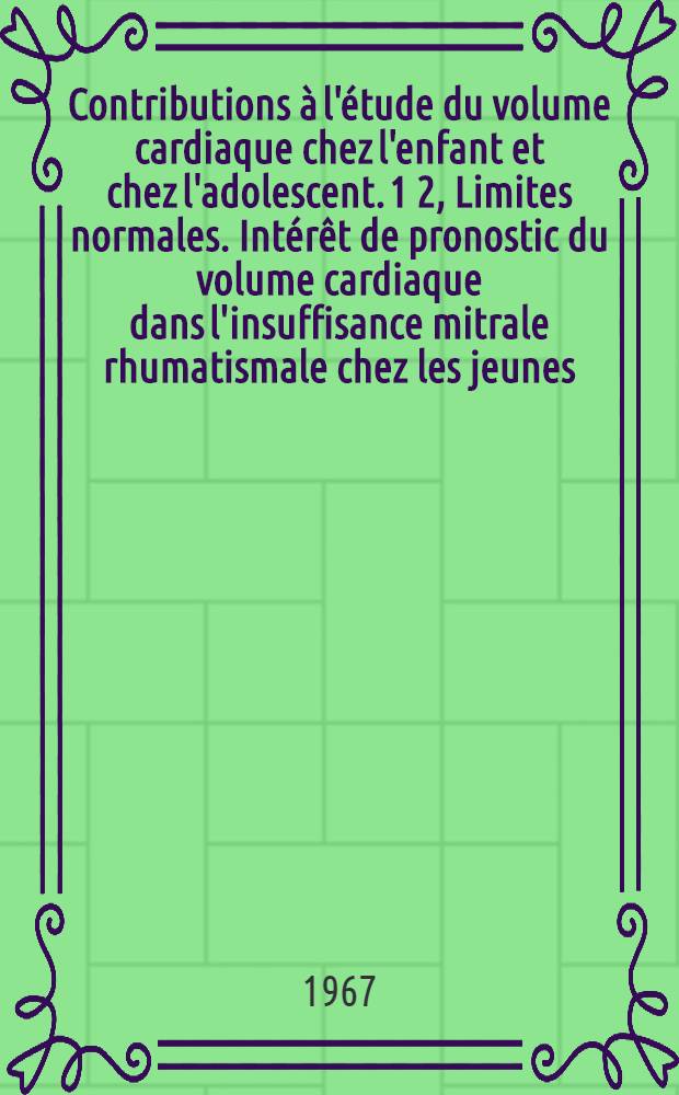 Contributions à l'étude du volume cardiaque chez l'enfant et chez l'adolescent. 1 2, Limites normales. Intérêt de pronostic du volume cardiaque dans l'insuffisance mitrale rhumatismale chez les jeunes : Thèse ..