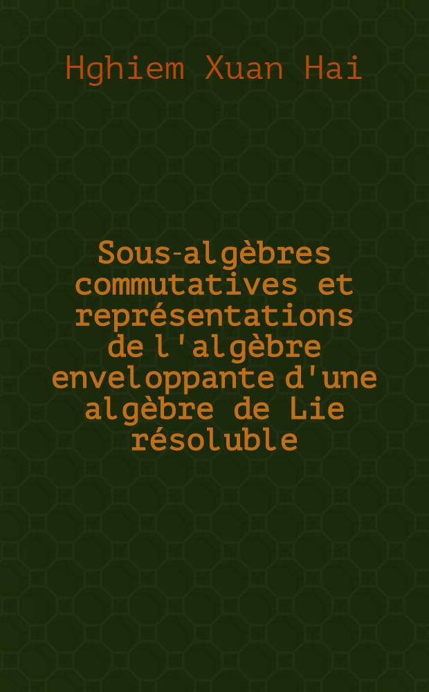 Sous-algèbres commutatives et représentations de l'algèbre enveloppante d'une algèbre de Lie résoluble : Thèse