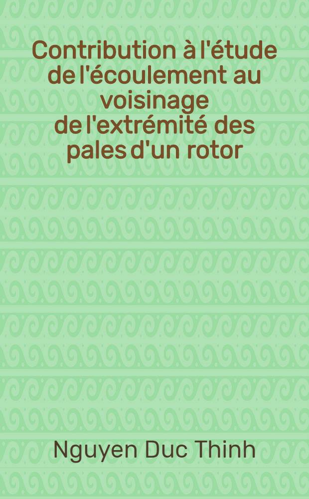 Contribution à l'étude de l'écoulement au voisinage de l'extrémité des pales d'un rotor : Thèse prés. à la Fac. des sciences de l'Univ. de Lyon ..