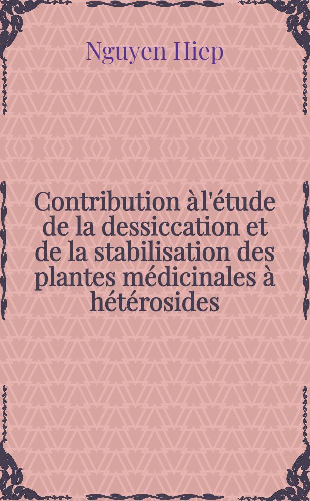 Contribution à l'étude de la dessiccation et de la stabilisation des plantes médicinales à hétérosides: 1-r thèse; Propositions données par la Faculté: 2-e thèse: Thèses ... / par Nguyen-Hiep ..