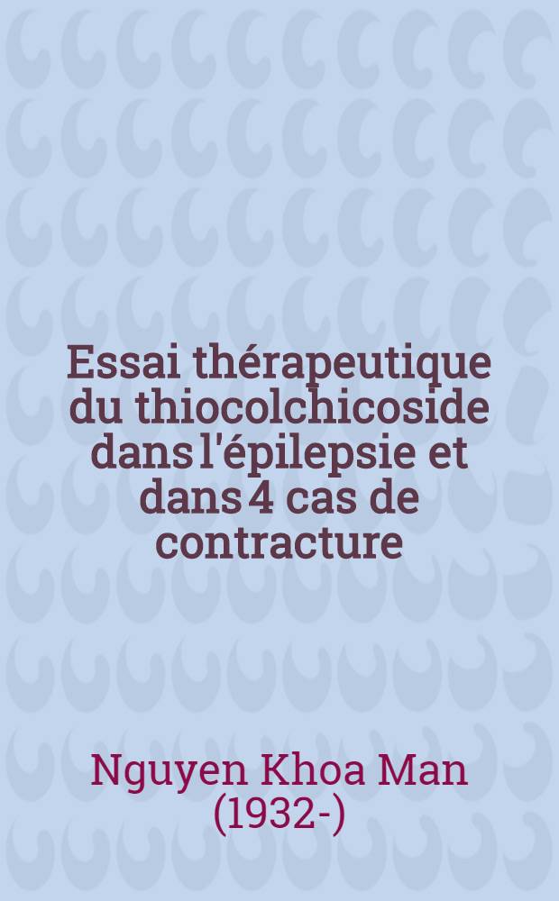 Essai thérapeutique du thiocolchicoside dans l'épilepsie et dans 4 cas de contracture : Thèse ..