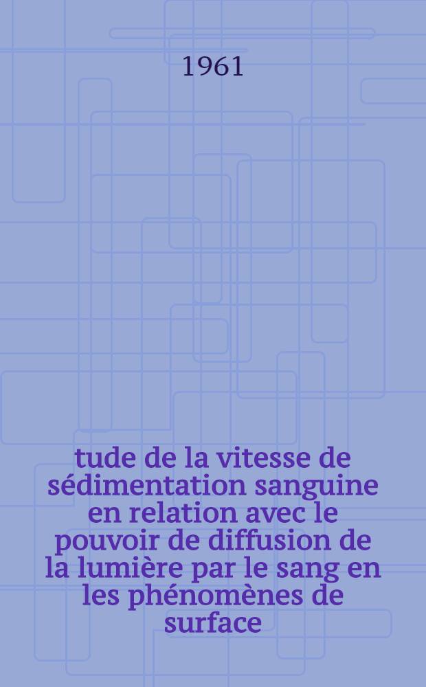 Étude de la vitesse de sédimentation sanguine en relation avec le pouvoir de diffusion de la lumière par le sang en les phénomènes de surface : Thèse ..