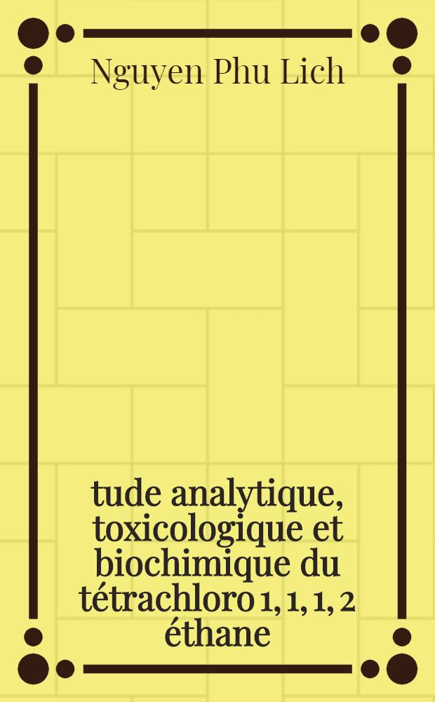 Étude analytique, toxicologique et biochimique du tétrachloro 1, 1, 1, 2 éthane : Thèse ... prés. à l'Univ. Paris VI