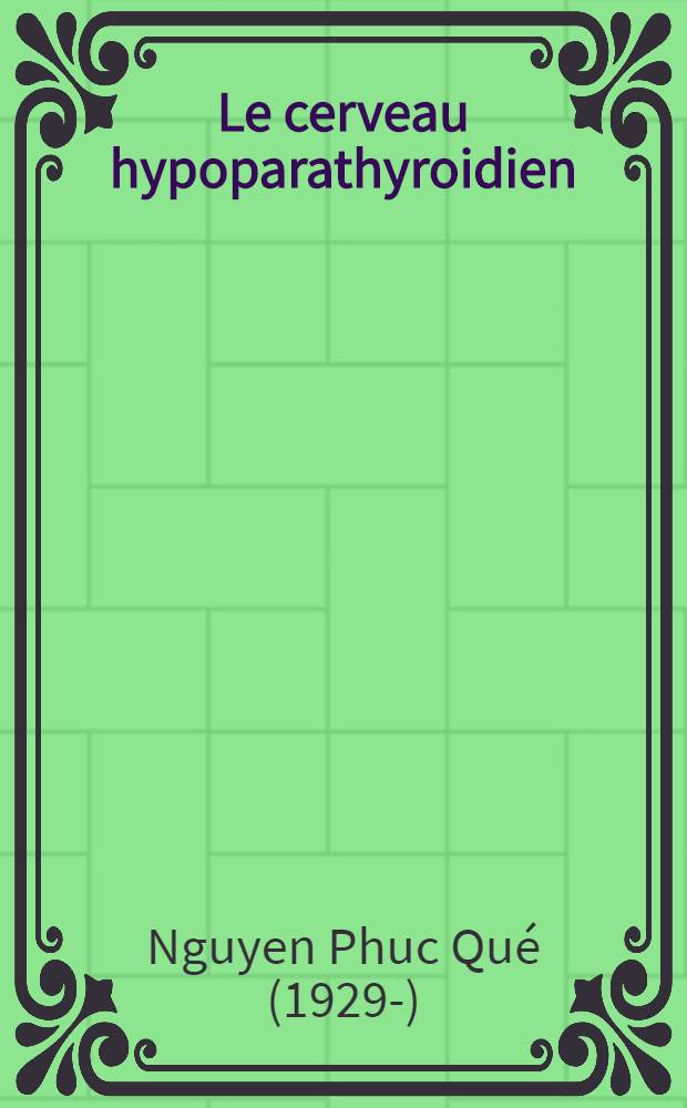 Le cerveau hypoparathyroidien : À propos s'un coma terminal de l'hypoparathyoïdie chronique : Travail du Laboratoire de pathologie générale et de méd. expérimentale de la Facultéde méd. de Bordeaux : Thèse pour le doctorat en méd. presentée ..