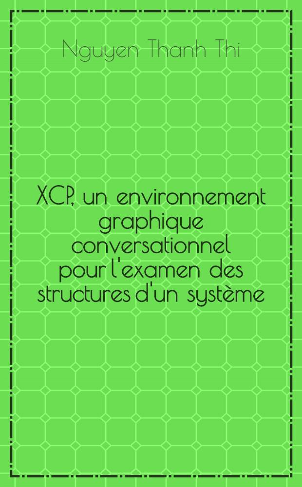 XCP, un environnement graphique conversationnel pour l'examen des structures d'un système : Application à CP-67 : Thèse prés. à l'Univ. sci. et méd. de Grenoble ..