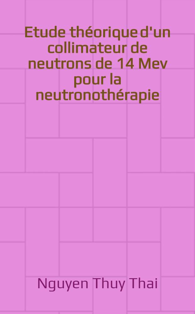 Etude théorique d'un collimateur de neutrons de 14 Mev pour la neutronothérapie : Thèse prés. à l'Univ. sci. et méd. de Grenoble ..