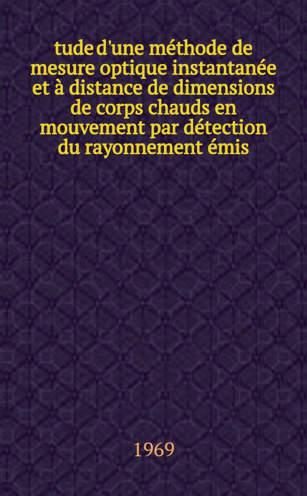 Étude d'une méthode de mesure optique instantanée et à distance de dimensions de corps chauds en mouvement par détection du rayonnement émis : Thèse prés. à la Fac. des sciences de l'Univ. de Grenoble ..