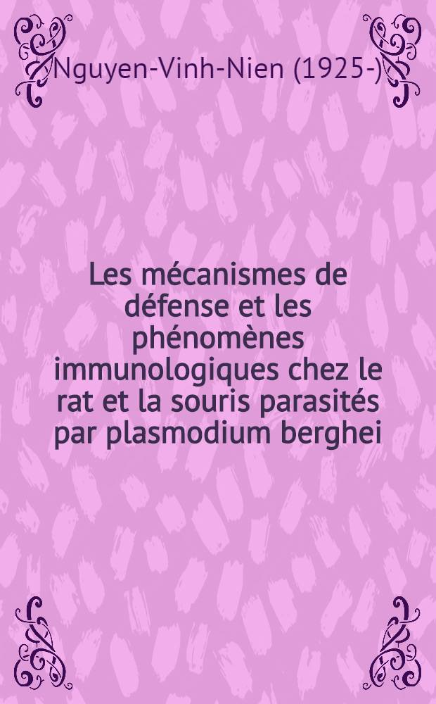 Les mécanismes de défense et les phénomènes immunologiques chez le rat et la souris parasités par plasmodium berghei: 1-re thèse; Question proposée par la Faculté : Les antilongiques dermiques: 2-e thèse: Thèses présentées à ... l'Univ. de Bordeaux ... / par Nguyen-Vinh-Nien ..