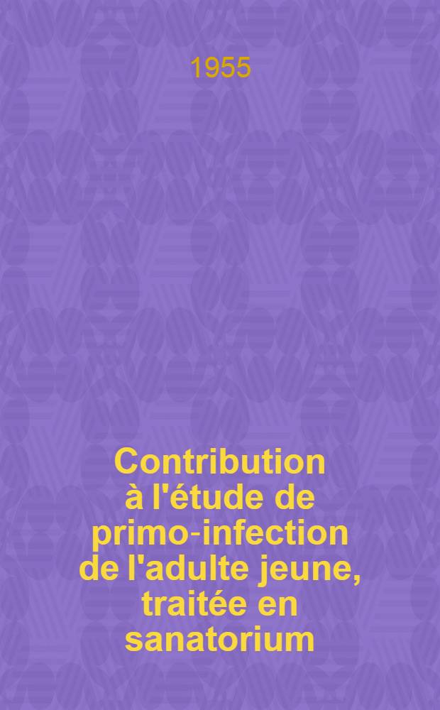 Contribution à l'étude de primo-infection de l'adulte jeune, traitée en sanatorium : Thèse pour le doctorat en méd. (diplôme d'État)