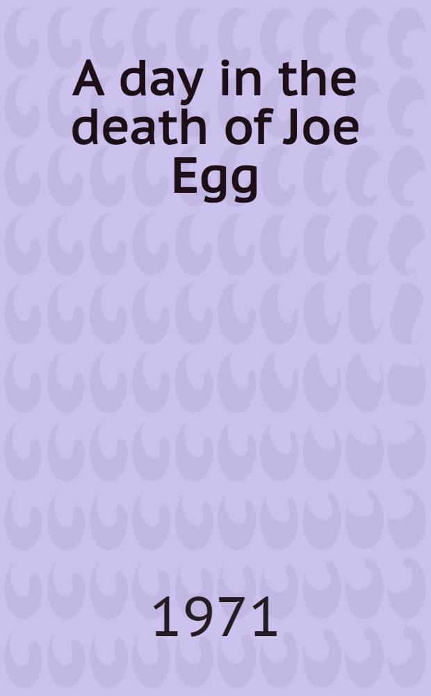 A day in the death of Joe Egg : A play