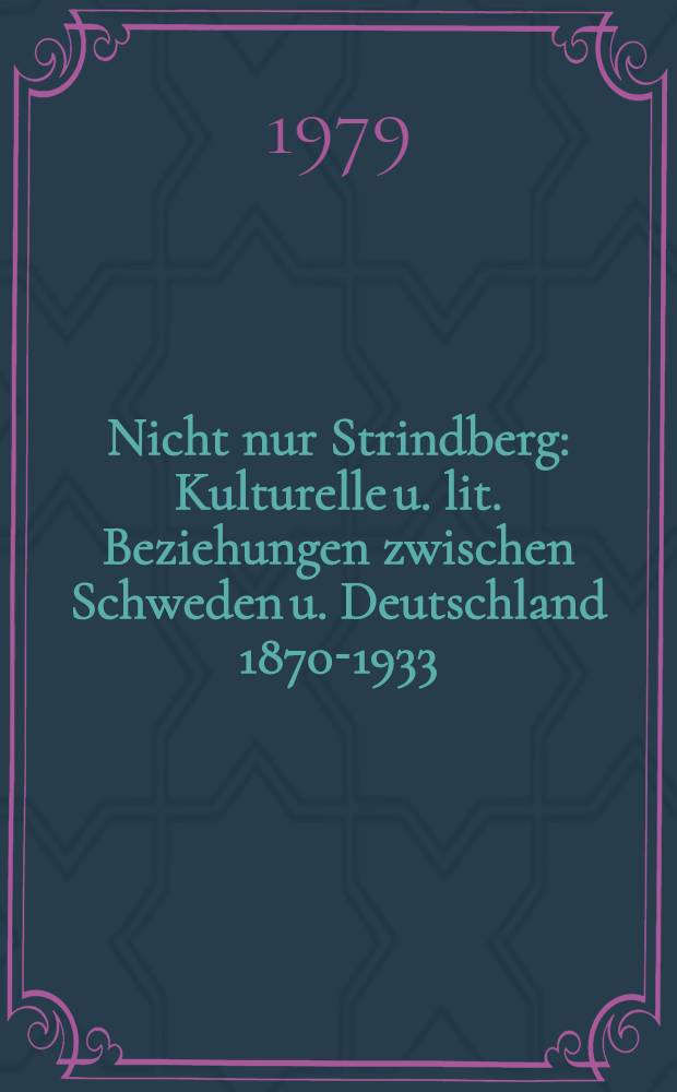 Nicht nur Strindberg : Kulturelle u. lit. Beziehungen zwischen Schweden u. Deutschland 1870-1933