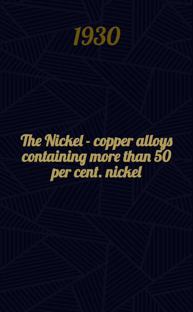 The Nickel - copper alloys containing more than 50 per cent. nickel