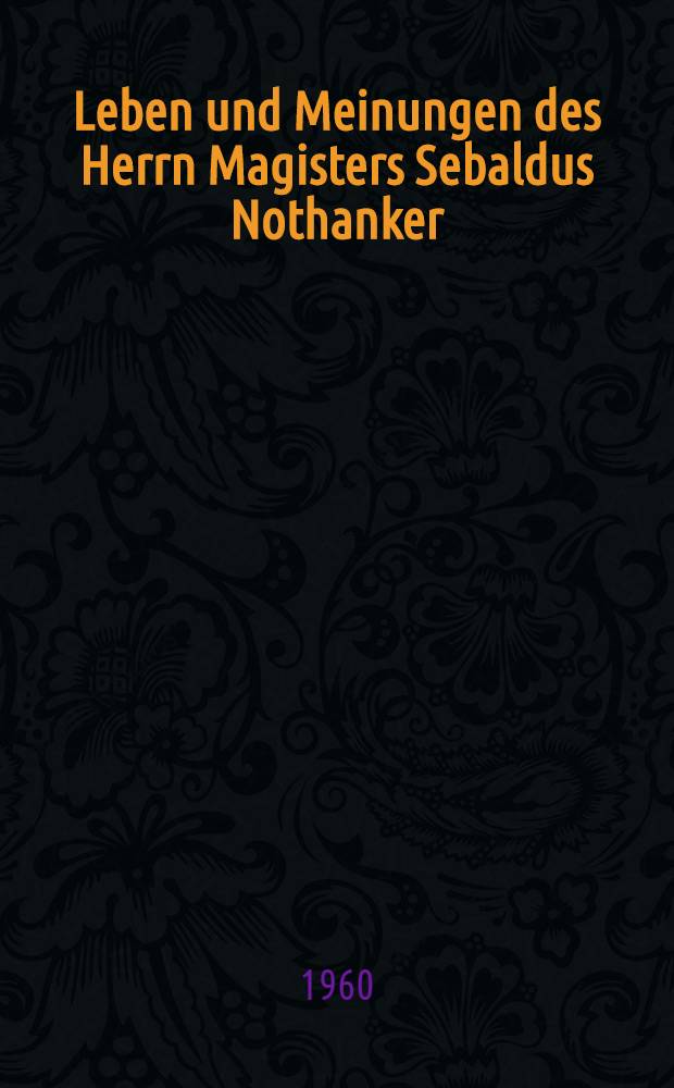 Leben und Meinungen des Herrn Magisters Sebaldus Nothanker : Roman
