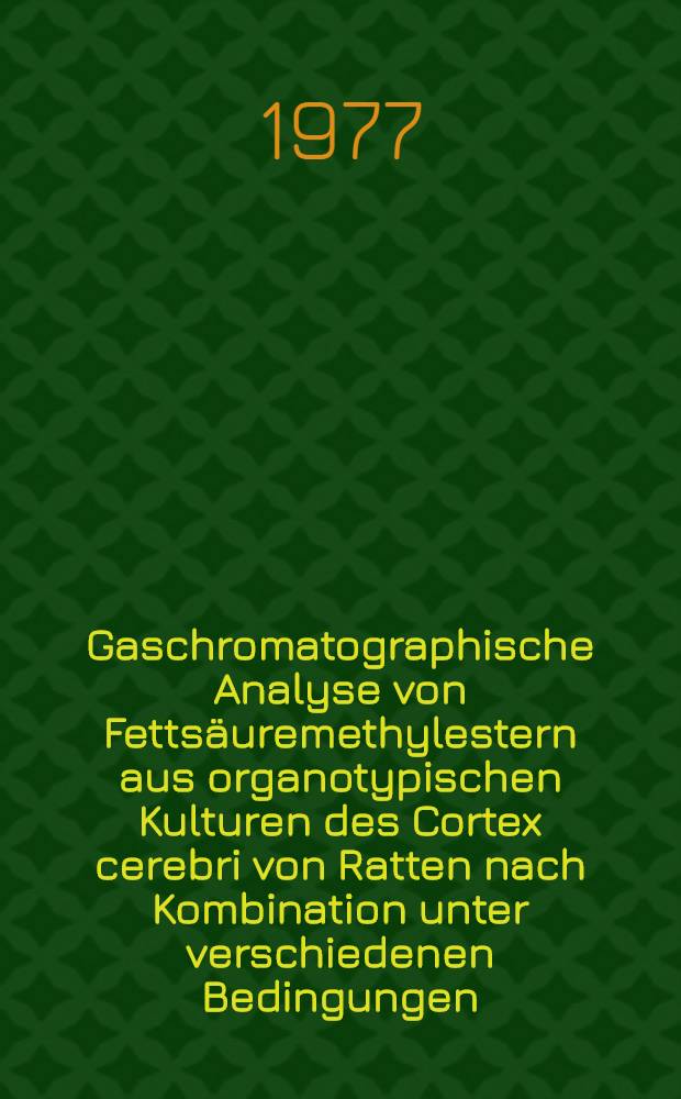 Gaschromatographische Analyse von Fetts&auml;uremethylestern aus organotypischen Kulturen des Cortex cerebri von Ratten nach Kombination unter verschiedenen Bedingungen : Inaug.-Diss. ... der ... Med. Fak. der ... Univ. zu Bonn