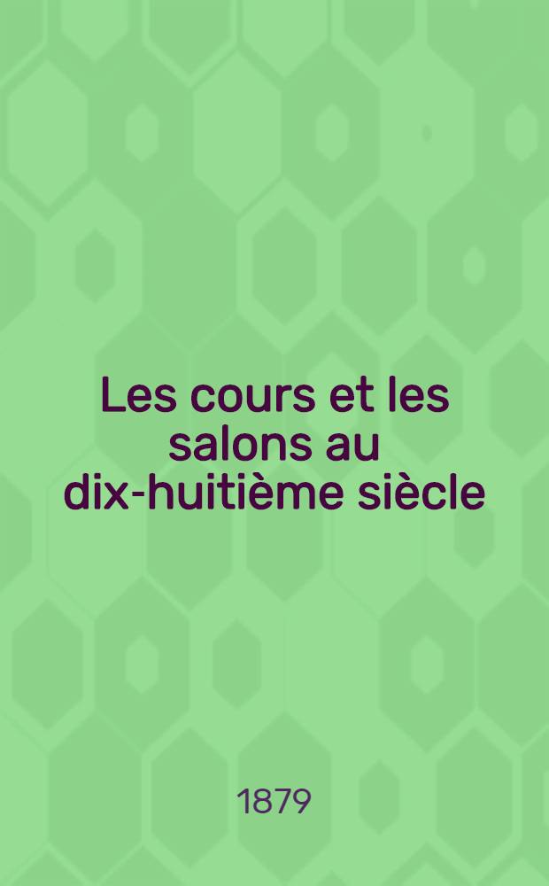 Les cours et les salons au dix-huiti&egrave;me si&egrave;cle