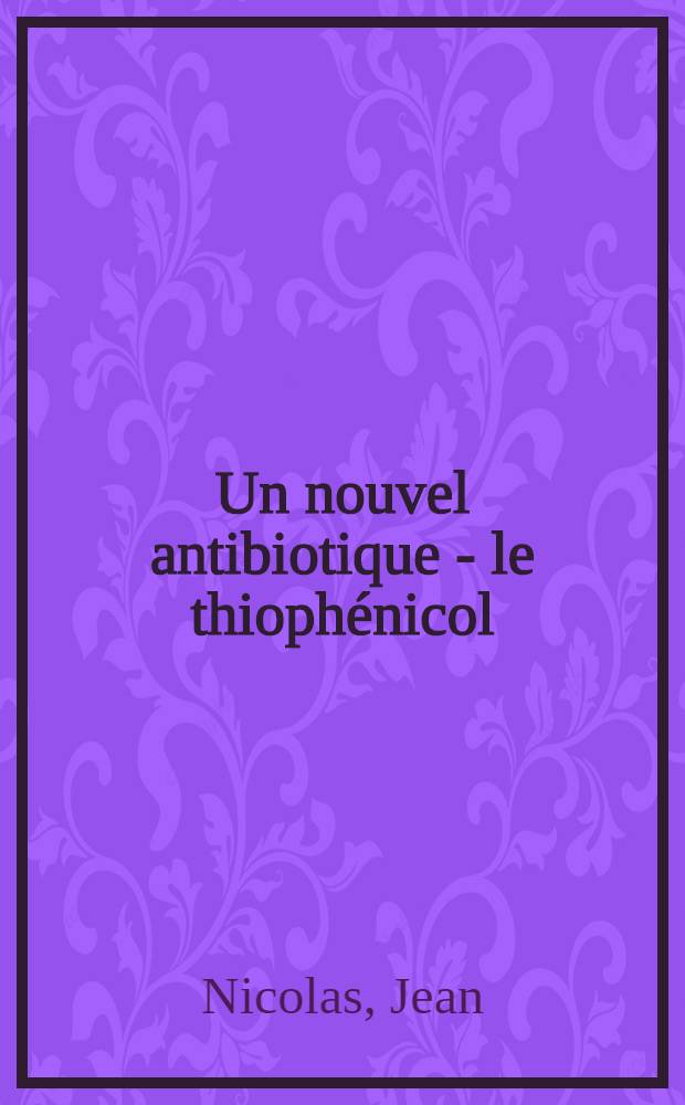 Un nouvel antibiotique - le thiophénicol : Principales propriétés pharmacodynamiques : Essais cliniques : Thèse ..