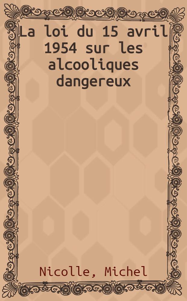 La loi du 15 avril 1954 sur les alcooliques dangereux : Enquête sur les 493 alcooliques vus en expertise médicale pendant l'année 1958, par le Service des alcooliques dangereux de la Seine : Thèse ..