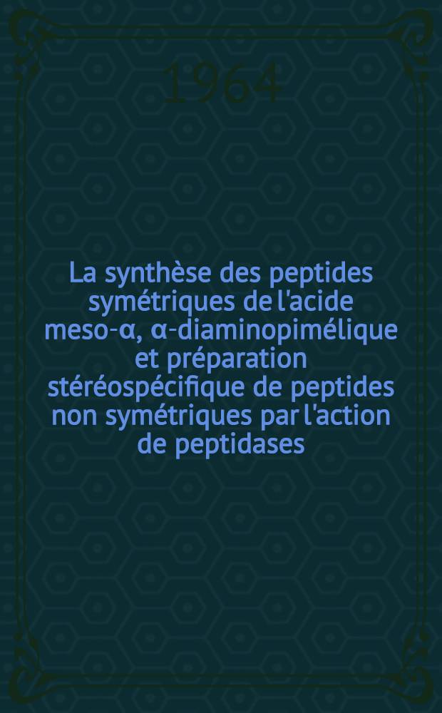 La synthèse des peptides symétriques de l'acide meso-α, α-diaminopimélique et préparation stéréospécifique de peptides non symétriques par l'action de peptidases: 1-re thèse; Propositions données par la Faculté: 2-e thèse: Thèse présentées à la Faculté des sciences de l'Univ. de Paris ... / par m-me Nicot, née Gutton, Claude