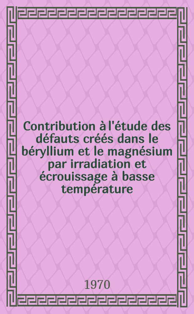 Contribution &agrave; l'&eacute;tude des d&eacute;fauts cr&eacute;&eacute;s dans le b&eacute;ryllium et le magn&eacute;sium par irradiation et &eacute;crouissage &agrave; basse temp&eacute;rature : 1-re th&egrave;se pr&eacute;s. ... &agrave; la Fac. des sciences d'Orsay, Univ. de Paris ..
