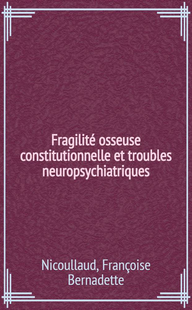 Fragilité osseuse constitutionnelle et troubles neuropsychiatriques : Thèse ..