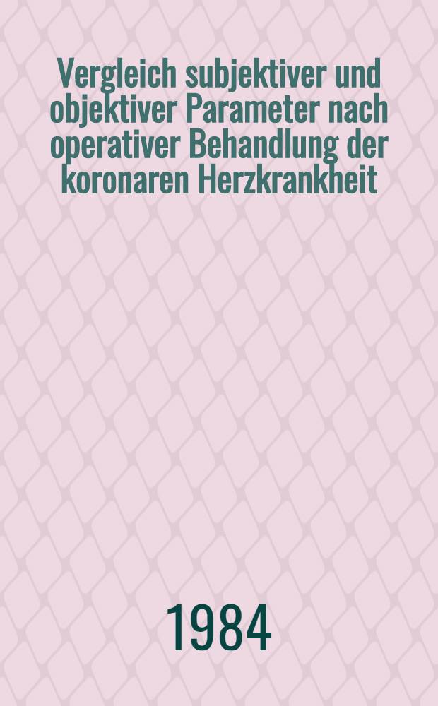 Vergleich subjektiver und objektiver Parameter nach operativer Behandlung der koronaren Herzkrankheit : Inaug.-Diss