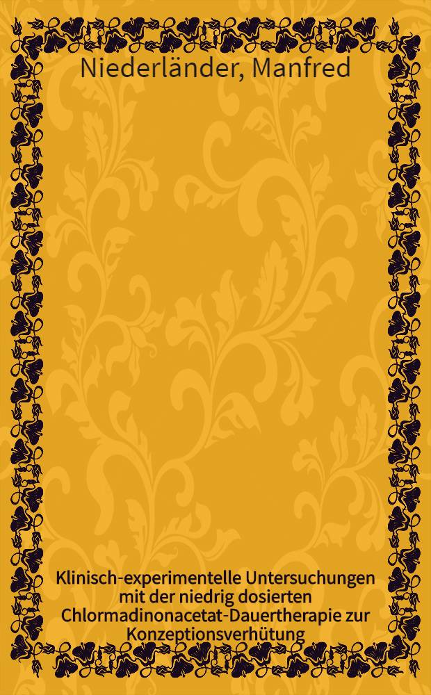 Klinisch-experimentelle Untersuchungen mit der niedrig dosierten Chlormadinonacetat-Dauertherapie zur Konzeptionsverh&uuml;tung : Inaug.-Diss. ... der ... Med. Fak. der Univ. des Saarlandes