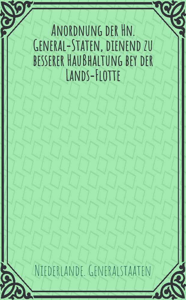 Anordnung der Hn. General-Staten, dienend zu besserer Haußhaltung bey der Lands-Flotte