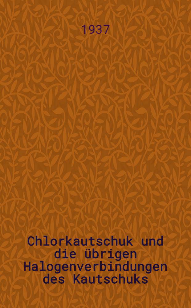 Chlorkautschuk und die &uuml;brigen Halogenverbindungen des Kautschuks