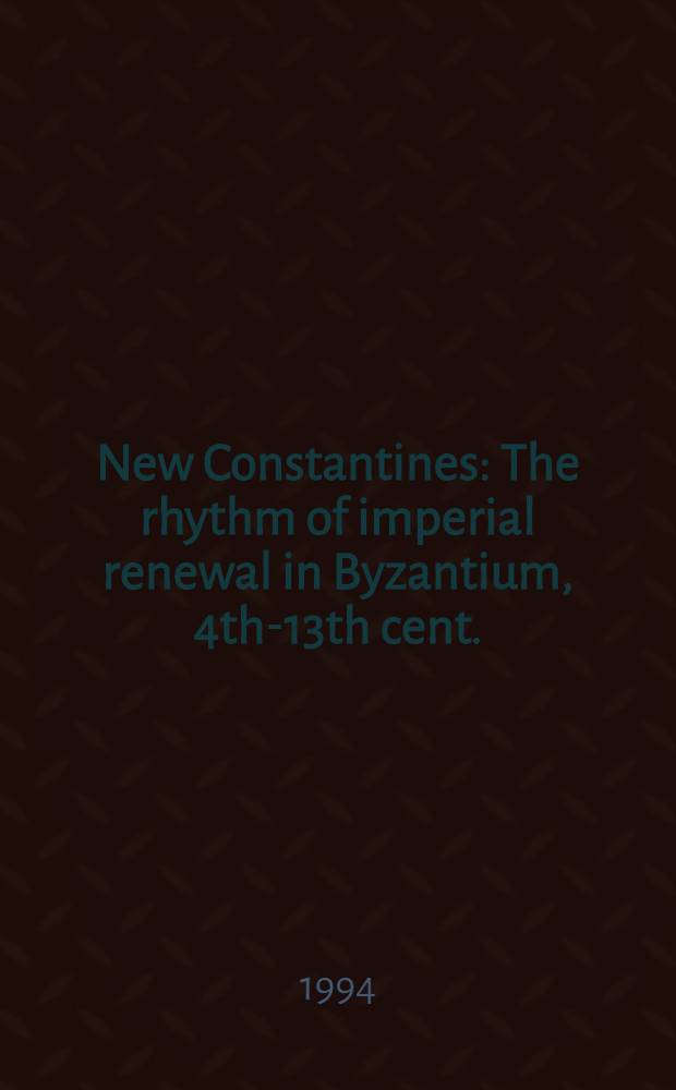 New Constantines : The rhythm of imperial renewal in Byzantium , 4th-13th cent. : Papers from the Twenty-sixth Spring symp. of Byzantine studies, St. Andrews, Mar. 1992