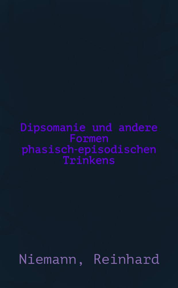 Dipsomanie und andere Formen phasisch-episodischen Trinkens : Nosologische, klinische und forensische Aspekte : Inaug.-Diss. ... einer ... Med. Fakult&auml;t der ... Univ. zu T&uuml;bingen