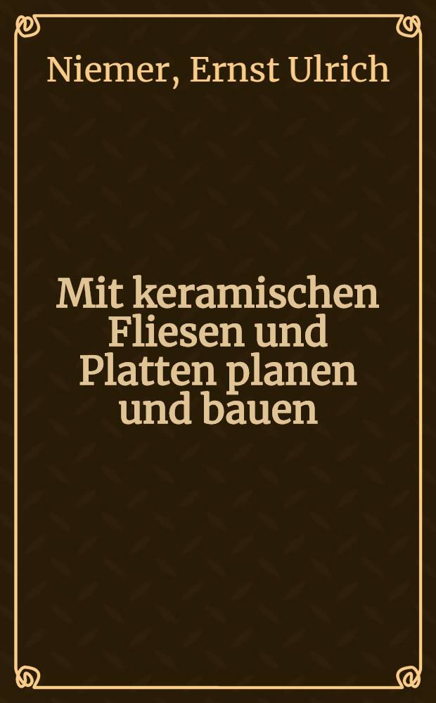 Mit keramischen Fliesen und Platten planen und bauen : Material, Planung, Konstruktion, Verarbeitung