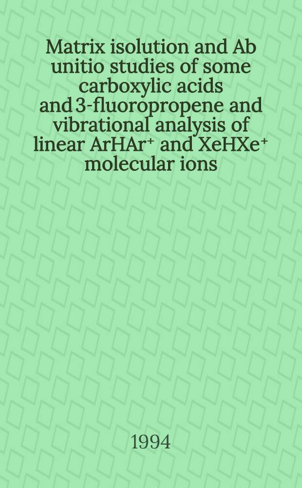 Matrix isolution and Ab unitio studies of some carboxylic acids and 3-fluoropropene and vibrational analysis of linear ArHAr⁺ and XeHXe⁺ molecular ions : Diss.