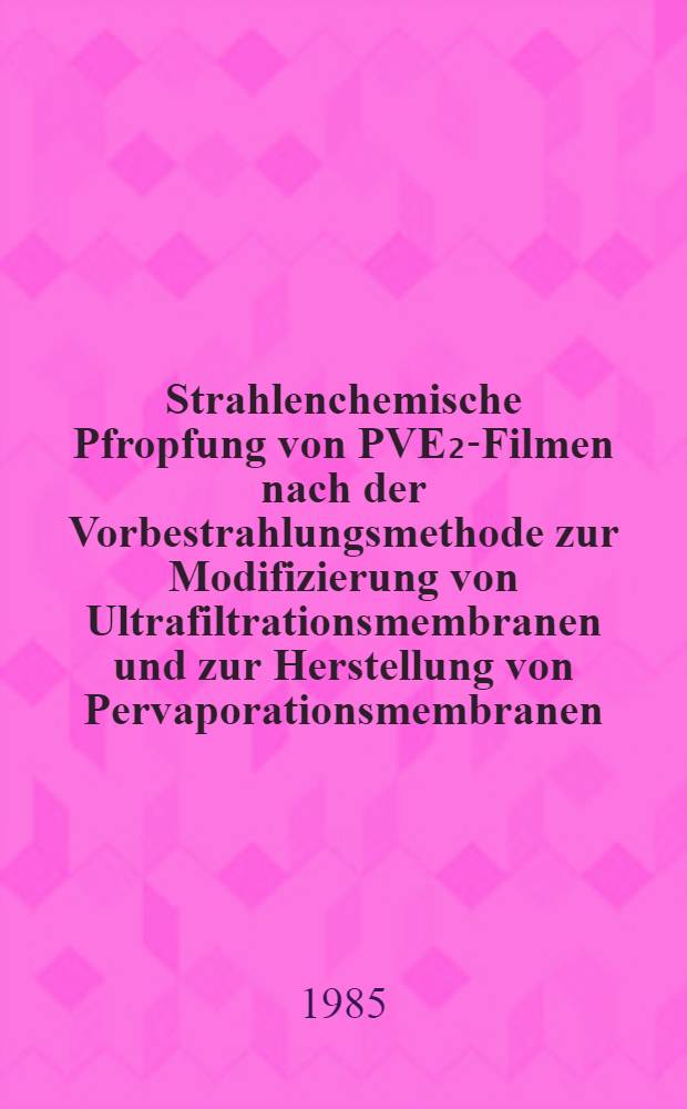 Strahlenchemische Pfropfung von PVE₂-Filmen nach der Vorbestrahlungsmethode zur Modifizierung von Ultrafiltrationsmembranen und zur Herstellung von Pervaporationsmembranen : Inaug.-Diss