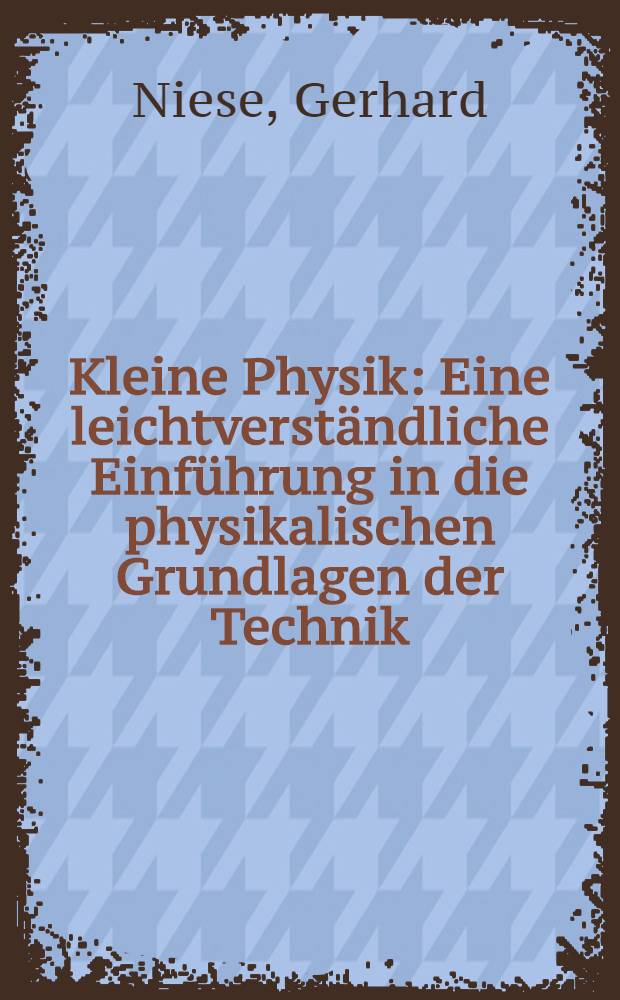 Kleine Physik : Eine leichtverständliche Einführung in die physikalischen Grundlagen der Technik