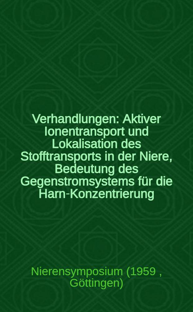 [Verhandlungen] : Aktiver Ionentransport und Lokalisation des Stofftransports in der Niere, Bedeutung des Gegenstromsystems für die Harn-Konzentrierung