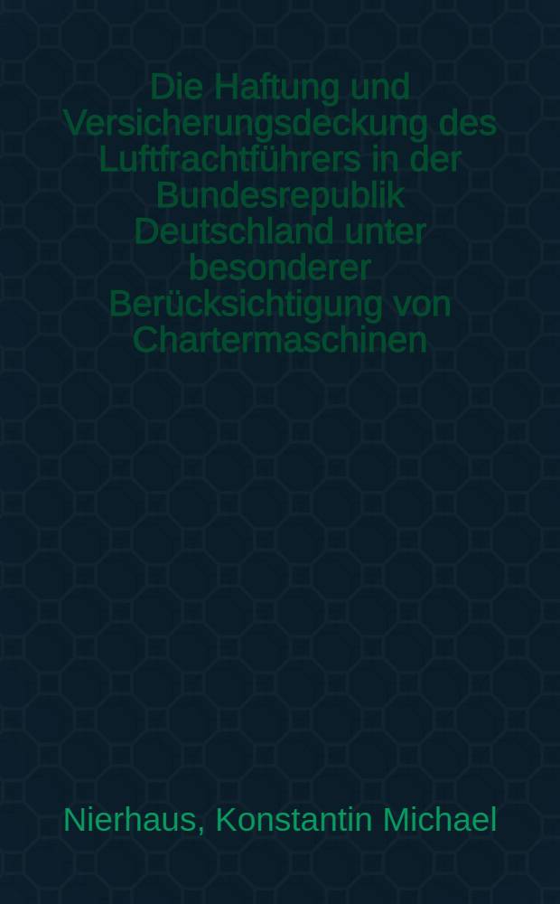 Die Haftung und Versicherungsdeckung des Luftfrachtführers in der Bundesrepublik Deutschland unter besonderer Berücksichtigung von Chartermaschinen : Inaug.-Diss. ... einer ... Rechtswissenschaftlichen Fakultät der Univ. zu Köln