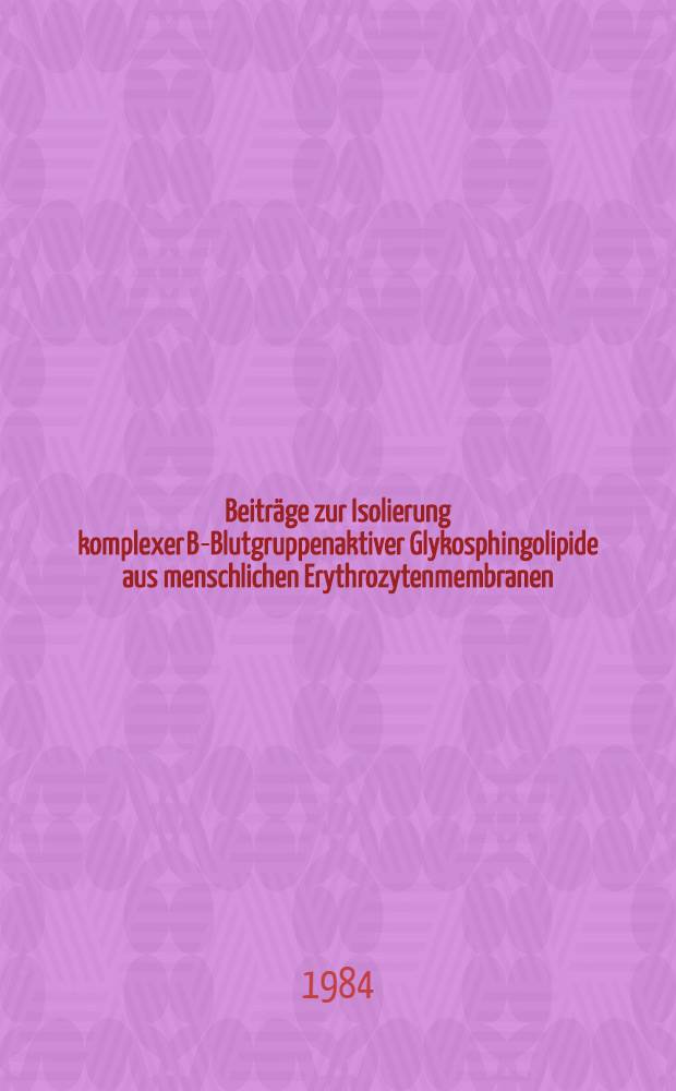Beiträge zur Isolierung komplexer B-Blutgruppenaktiver Glykosphingolipide aus menschlichen Erythrozytenmembranen : Inaug.-Diss