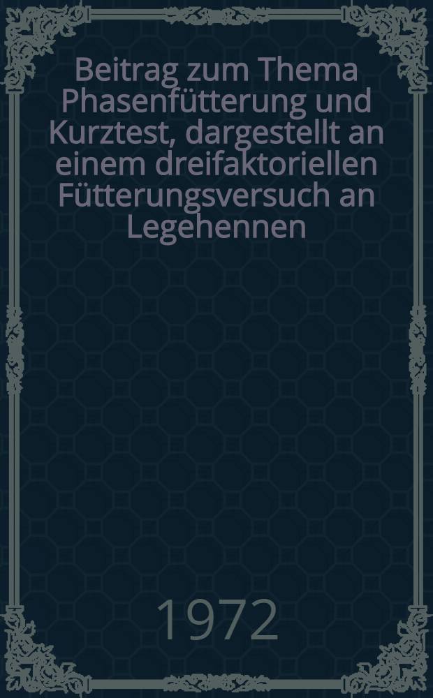 Beitrag zum Thema Phasenfütterung und Kurztest, dargestellt an einem dreifaktoriellen Fütterungsversuch an Legehennen : Diss. ..