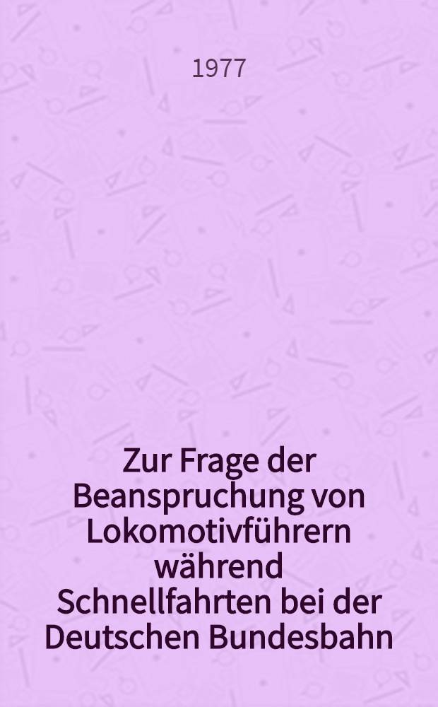 Zur Frage der Beanspruchung von Lokomotivführern während Schnellfahrten bei der Deutschen Bundesbahn : Inaug.-Diss. der Med. Fak. der Univ. Erlangen-Nürnberg