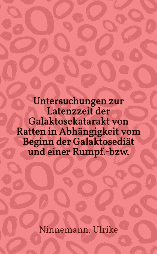 Untersuchungen zur Latenzzeit der Galaktosekatarakt von Ratten in Abh&auml;ngigkeit vom Beginn der Galaktosedi&auml;t und einer Rumpf.-bzw. : Ganzk&ouml;rper-R&ouml;ntgenbestrahlung : Inaug.-Diss. ... der ... Med. Fak. der ... Univ. zu Bonn