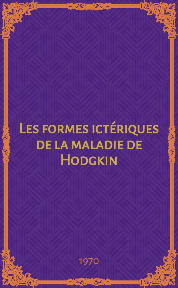 Les formes ictériques de la maladie de Hodgkin : A propos d'une observation clinigue ou l'ictere à été : Le mode de début de la maladie : Thèse ..