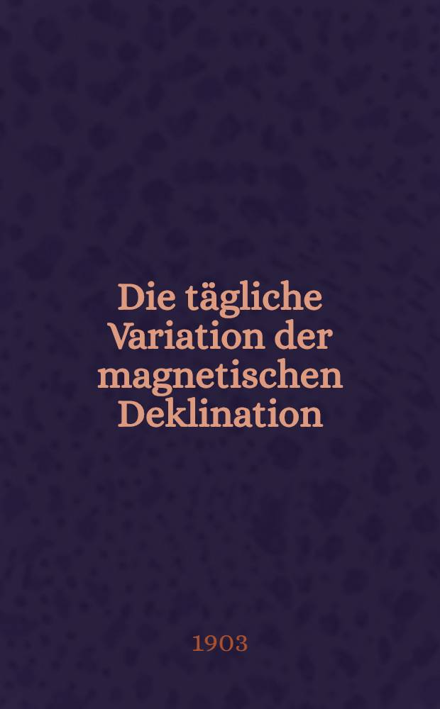 Die tägliche Variation der magnetischen Deklination : Eine Untersuchung über die physikalische Bedeutung der harmonischen Analyse