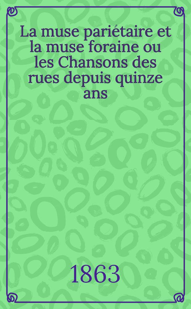 La muse pariétaire et la muse foraine ou les Chansons des rues depuis quinze ans