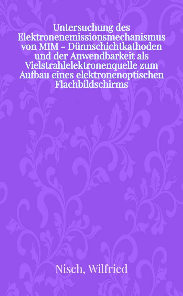 Untersuchung des Elektronenemissionsmechanismus von MIM - Dünnschichtkathoden und der Anwendbarkeit als Vielstrahlelektronenquelle zum Aufbau eines elektronenoptischen Flachbildschirms : Diss
