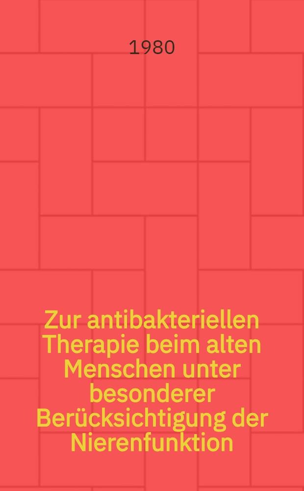 Zur antibakteriellen Therapie beim alten Menschen unter besonderer Ber&uuml;cksichtigung der Nierenfunktion : Inaug.-Diss