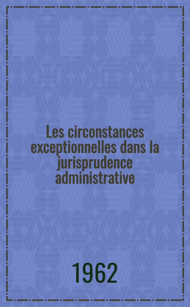Les circonstances exceptionnelles dans la jurisprudence administrative : Th&egrave;se ..