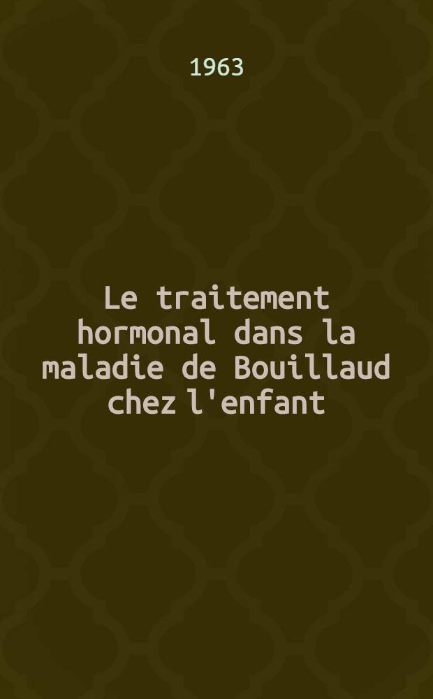 Le traitement hormonal dans la maladie de Bouillaud chez l'enfant : (Son action dans la prévention des séquelles cardiaques) : Thèse ..