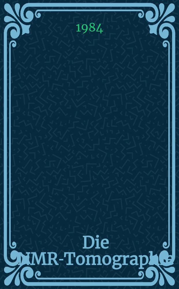 Die NMR-Tomographie : Klinischer Einsatz u. Wirtschaftlichkeit : Symp., Wiesbaden, Mai 1984